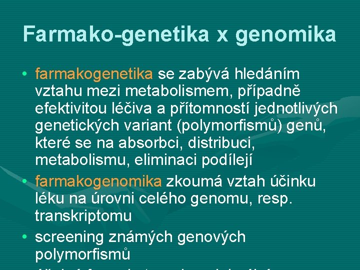 Farmako-genetika x genomika • farmakogenetika se zabývá hledáním vztahu mezi metabolismem, případně efektivitou léčiva