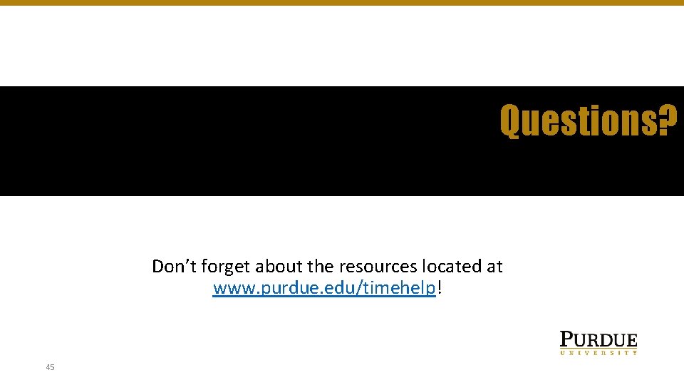 Questions? Don’t forget about the resources located at www. purdue. edu/timehelp! 45 