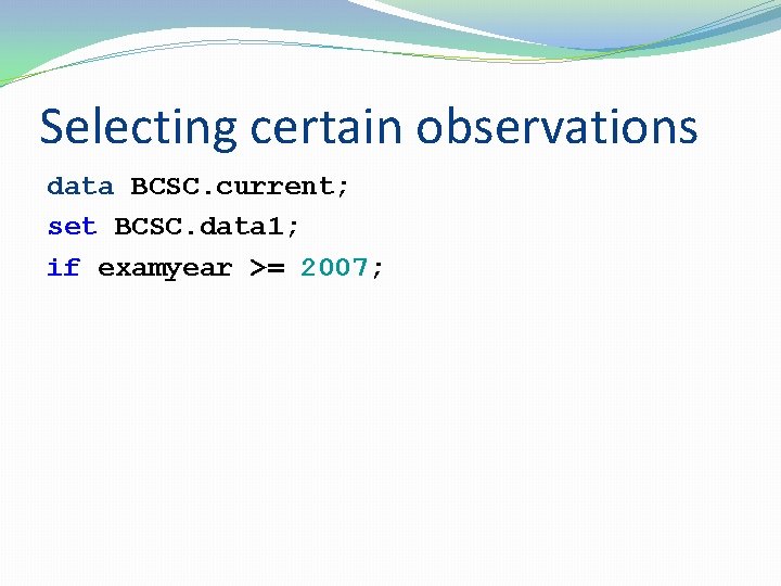 Selecting certain observations data BCSC. current; set BCSC. data 1; if examyear >= 2007;