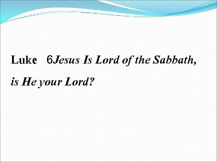 Luke 6 Jesus Is Lord of the Sabbath, is He your Lord? 