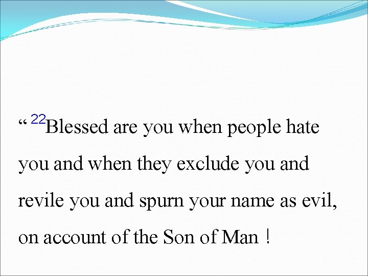 22 “ Blessed are you when people hate you and when they exclude you