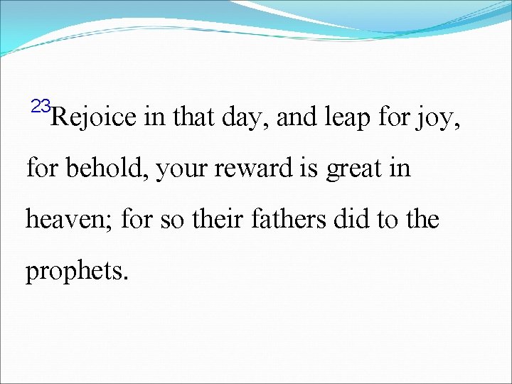 23 Rejoice in that day, and leap for joy, for behold, your reward is