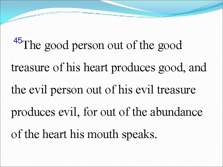 45 The good person out of the good treasure of his heart produces good,