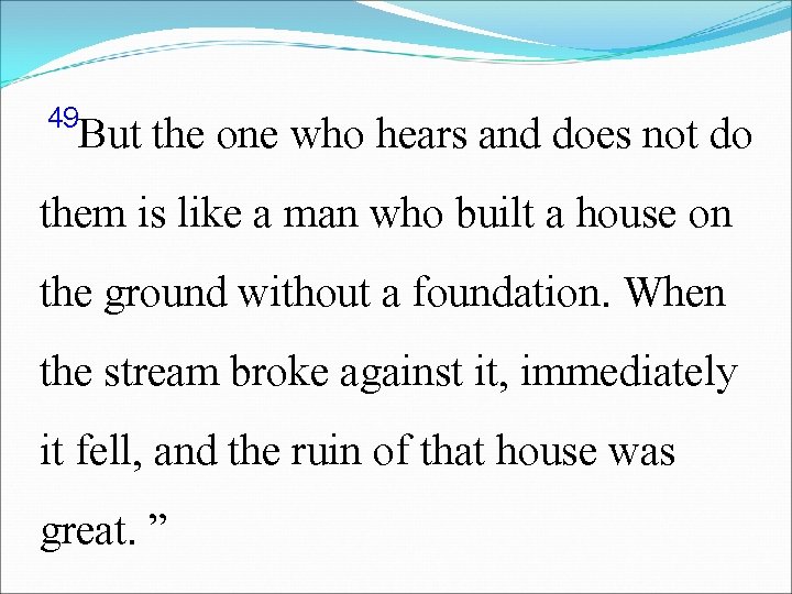 49 But the one who hears and does not do them is like a