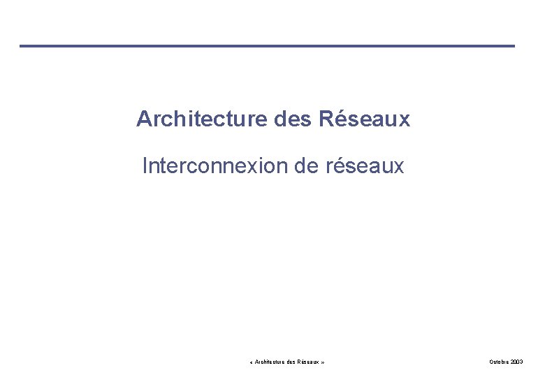 Architecture des Réseaux Interconnexion de réseaux « Architecture des Réseaux » Octobre 2003 