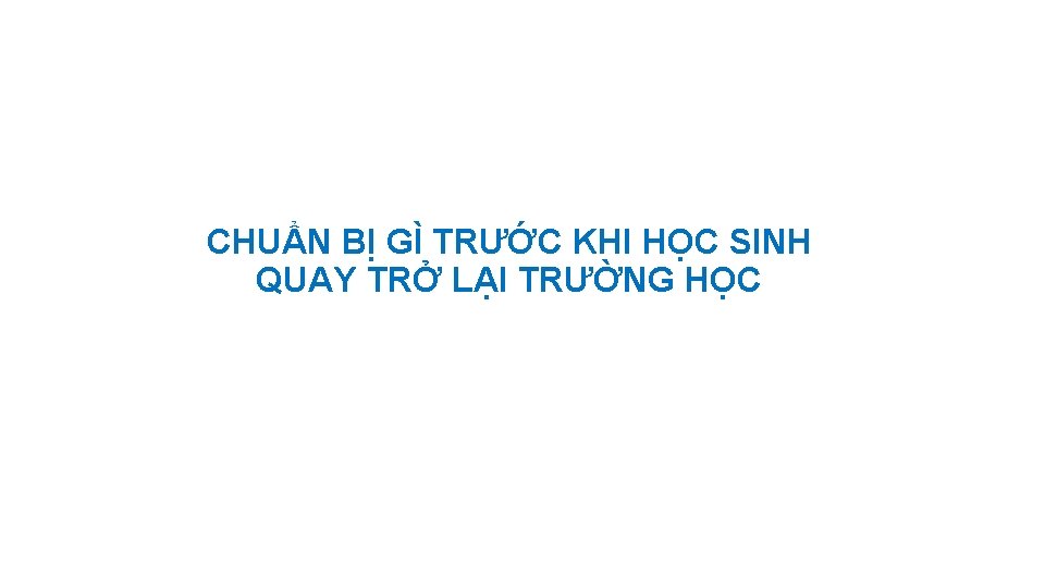 CHUẨN BỊ GÌ TRƯỚC KHI HỌC SINH QUAY TRỞ LẠI TRƯỜNG HỌC 