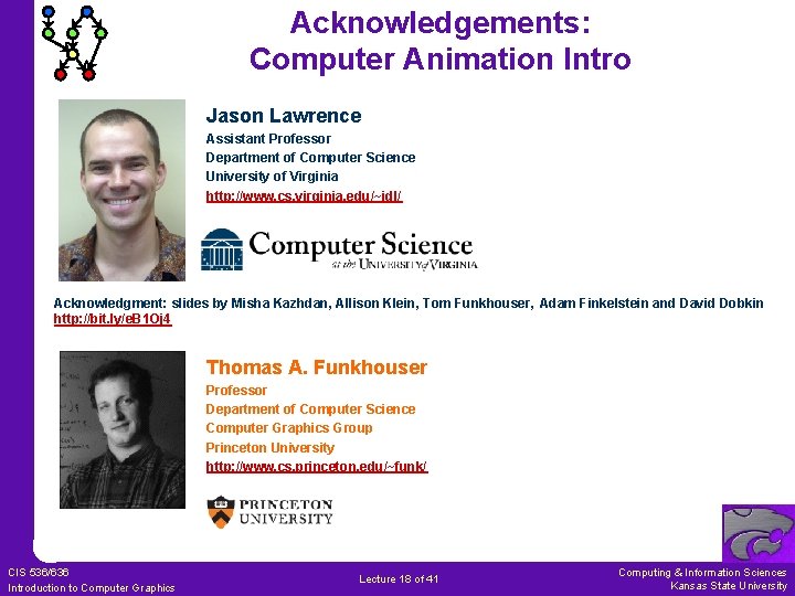 Acknowledgements: Computer Animation Intro Jason Lawrence Assistant Professor Department of Computer Science University of Acknowledgements: Computer Animation Intro Jason Lawrence Assistant Professor Department of Computer Science University of