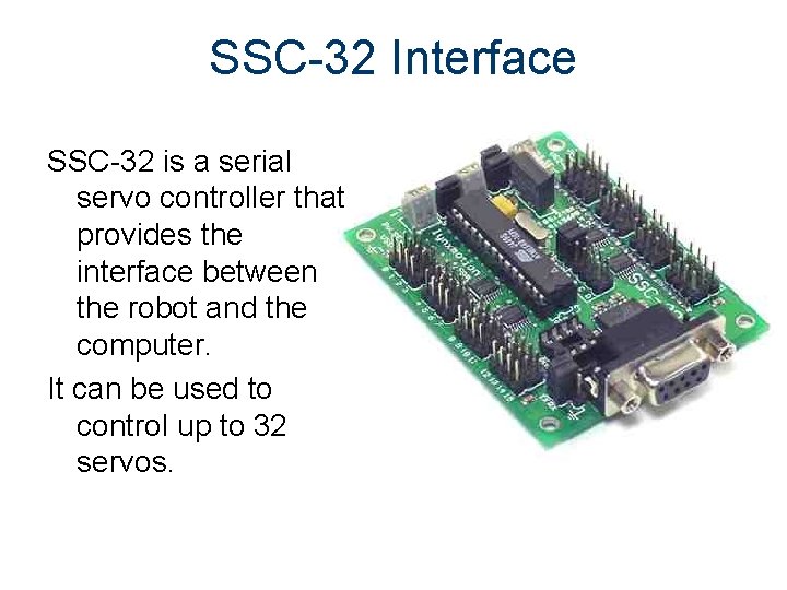 SSC-32 Interface SSC-32 is a serial servo controller that provides the interface between the