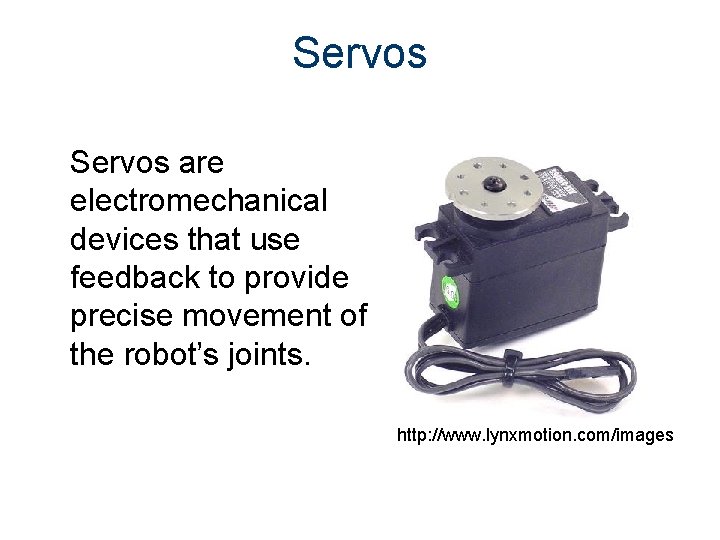 Servos are electromechanical devices that use feedback to provide precise movement of the robot’s