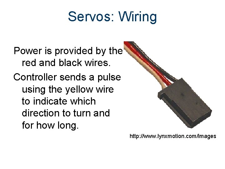 Servos: Wiring Power is provided by the red and black wires. Controller sends a