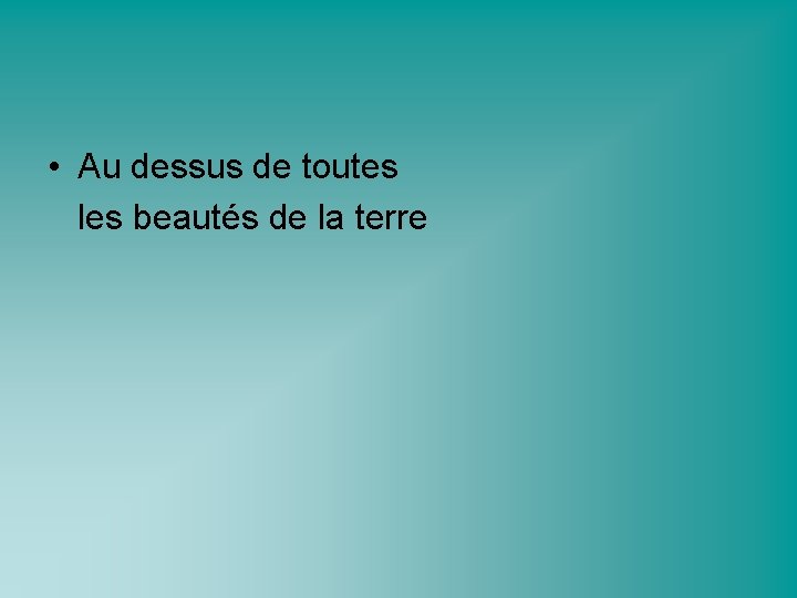  • Au dessus de toutes les beautés de la terre 