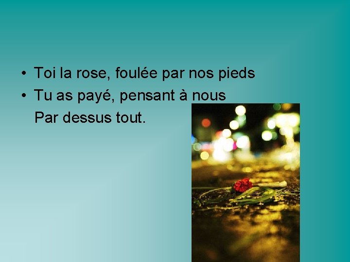  • Toi la rose, foulée par nos pieds • Tu as payé, pensant