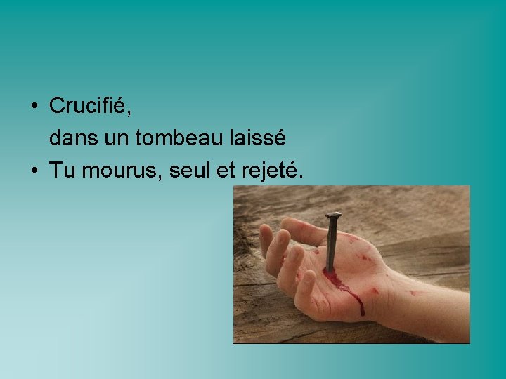  • Crucifié, dans un tombeau laissé • Tu mourus, seul et rejeté. 