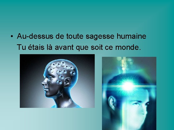  • Au-dessus de toute sagesse humaine Tu étais là avant que soit ce