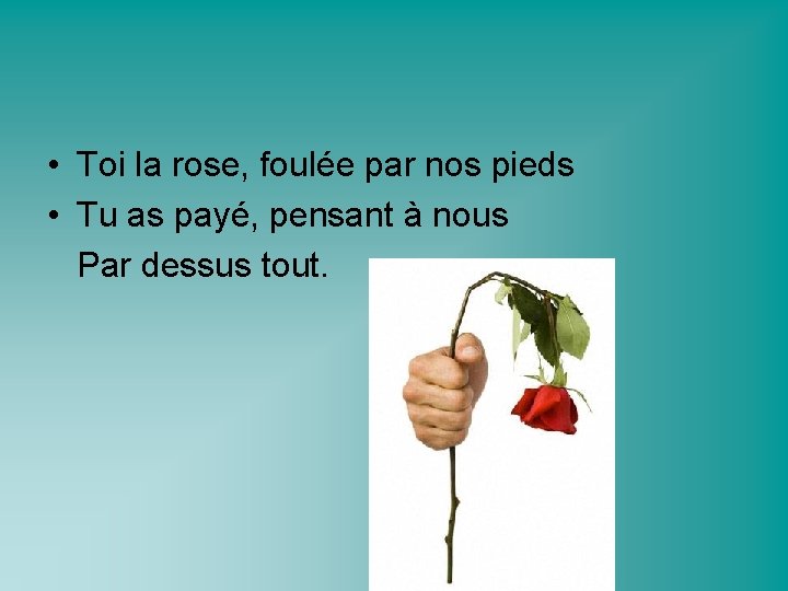  • Toi la rose, foulée par nos pieds • Tu as payé, pensant