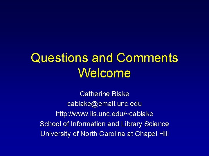 Questions and Comments Welcome Catherine Blake cablake@email. unc. edu http: //www. ils. unc. edu/~cablake