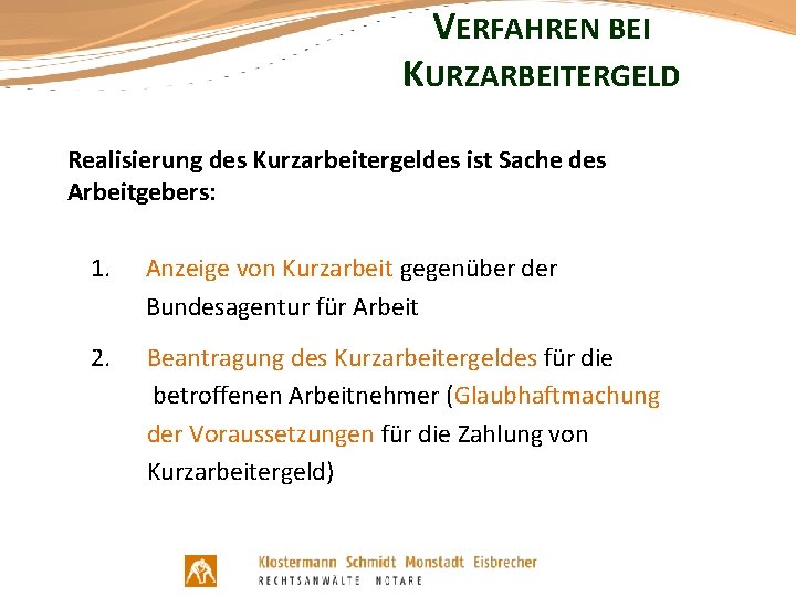 VERFAHREN BEI KURZARBEITERGELD Realisierung des Kurzarbeitergeldes ist Sache des Arbeitgebers: 1. Anzeige von Kurzarbeit