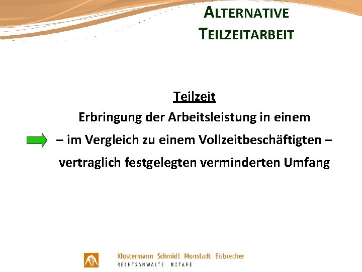 ALTERNATIVE TEILZEITARBEIT Teilzeit Erbringung der Arbeitsleistung in einem – im Vergleich zu einem Vollzeitbeschäftigten