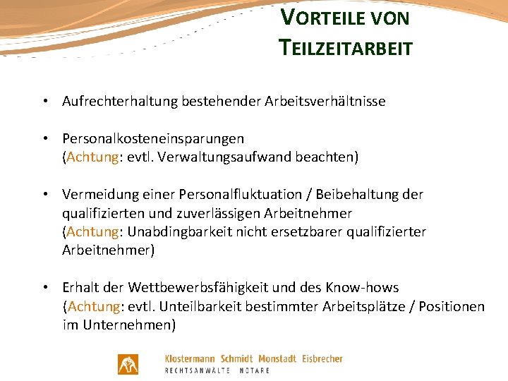 VORTEILE VON TEILZEITARBEIT • Aufrechterhaltung bestehender Arbeitsverhältnisse • Personalkosteneinsparungen (Achtung: evtl. Verwaltungsaufwand beachten) •