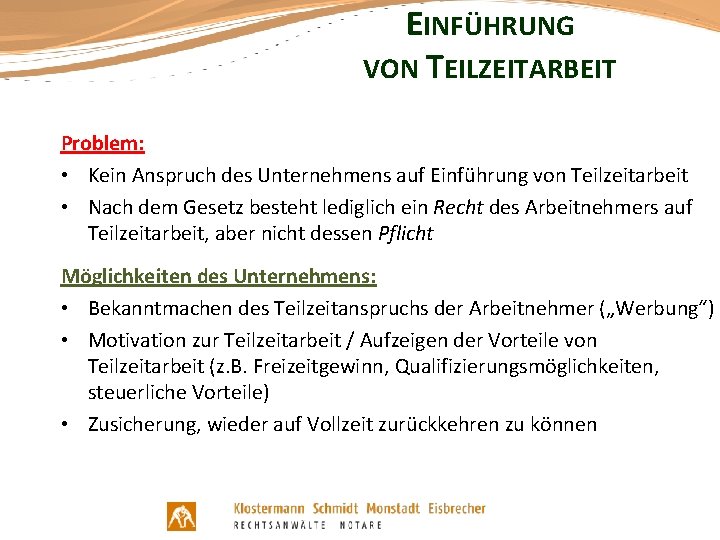 EINFÜHRUNG VON TEILZEITARBEIT Problem: • Kein Anspruch des Unternehmens auf Einführung von Teilzeitarbeit •