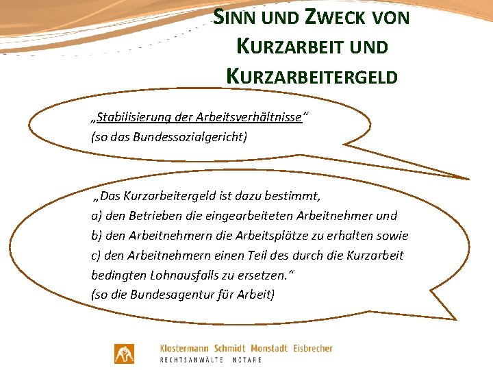 SINN UND ZWECK VON KURZARBEIT UND KURZARBEITERGELD „Stabilisierung der Arbeitsverhältnisse“ (so das Bundessozialgericht) „Das