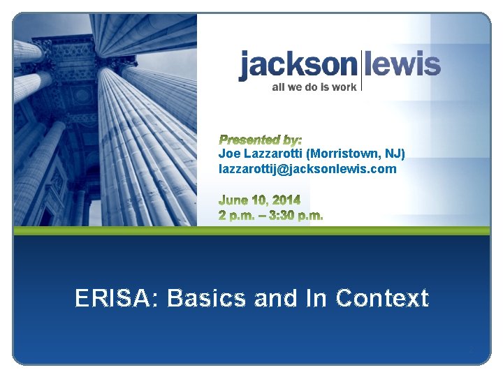Joe Lazzarotti (Morristown, NJ) lazzarottij@jacksonlewis. com ERISA: Basics and In Context 2 