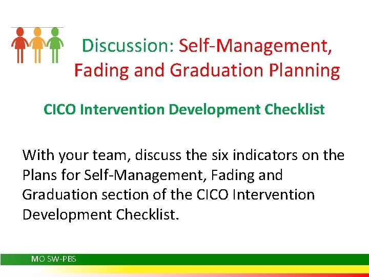 Discussion: Self-Management, Fading and Graduation Planning CICO Intervention Development Checklist With your team, discuss