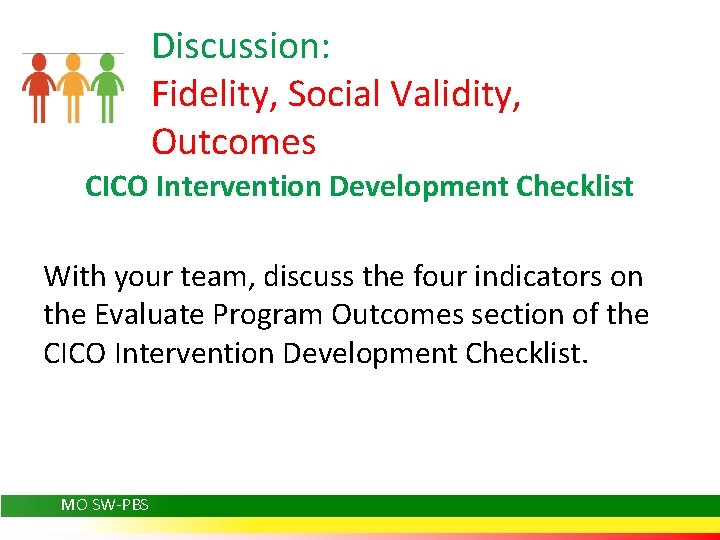 Discussion: Fidelity, Social Validity, Outcomes CICO Intervention Development Checklist With your team, discuss the