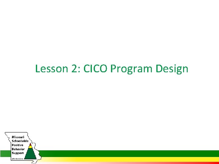 Lesson 2: CICO Program Design 
