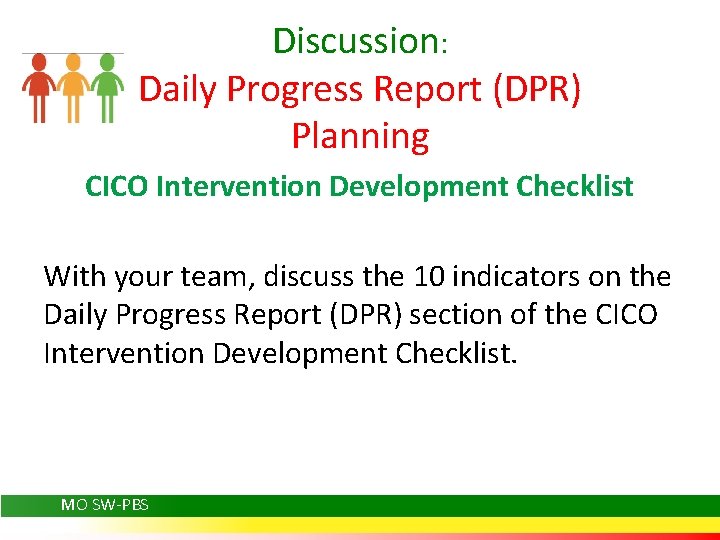 Discussion: Daily Progress Report (DPR) Planning CICO Intervention Development Checklist With your team, discuss