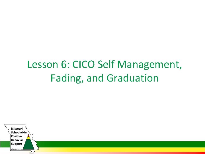 Lesson 6: CICO Self Management, Fading, and Graduation 