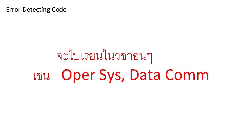Error Detecting Code จะไปเรยนในวชาอนๆ เชน Oper Sys, Data Comm 