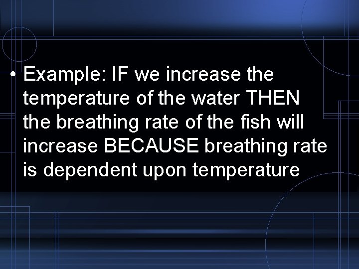 • Example: IF we increase the temperature of the water THEN the breathing