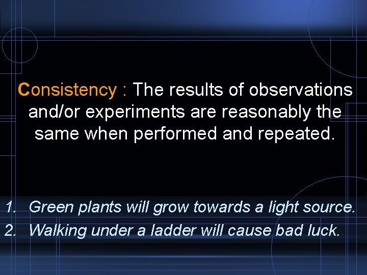 Consistency : The results of observations and/or experiments are reasonably the same when performed