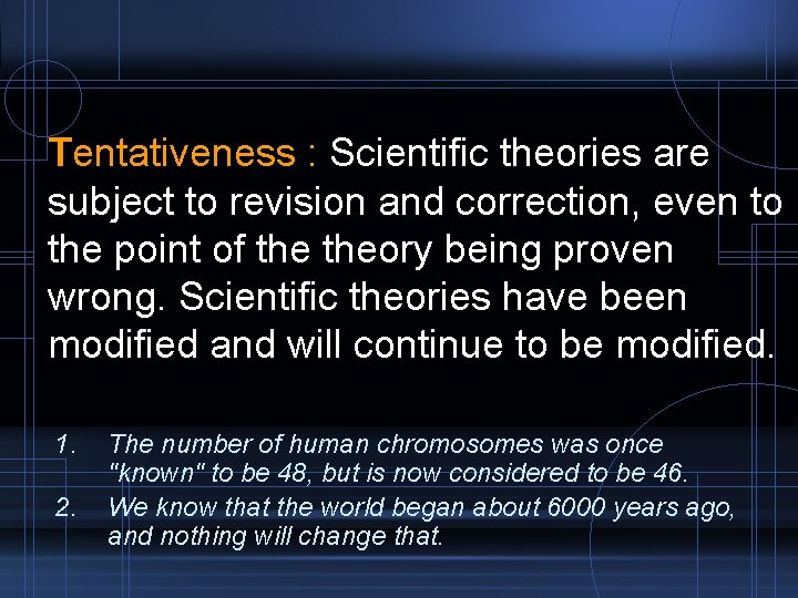 Tentativeness : Scientific theories are subject to revision and correction, even to the point