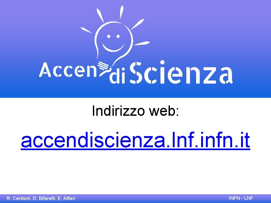 Indirizzo web: accendiscienza. lnf. infn. it R. Centioni, D. Bifaretti, E. Alfieri INFN -