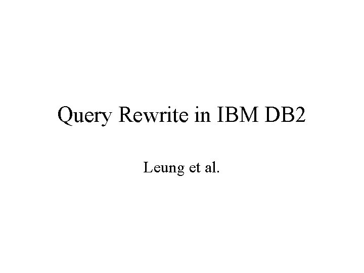 Query Rewrite in IBM DB 2 Leung et al. Query Rewrite in IBM DB 2 Leung et al.