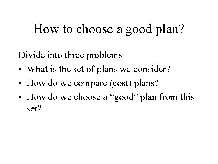 How to choose a good plan? Divide into three problems: • What is the How to choose a good plan? Divide into three problems: • What is the