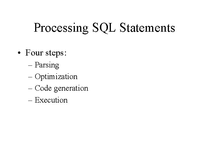 Processing SQL Statements • Four steps: – Parsing – Optimization – Code generation – Processing SQL Statements • Four steps: – Parsing – Optimization – Code generation –