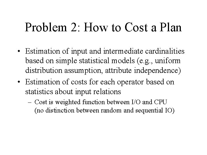 Problem 2: How to Cost a Plan • Estimation of input and intermediate cardinalities Problem 2: How to Cost a Plan • Estimation of input and intermediate cardinalities
