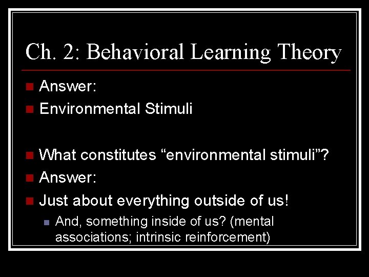 Ch. 2: Behavioral Learning Theory Answer: n Environmental Stimuli n What constitutes “environmental stimuli”?