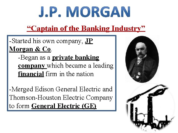 “Captain of the Banking Industry” -Started his own company, JP Morgan & Co. -Began