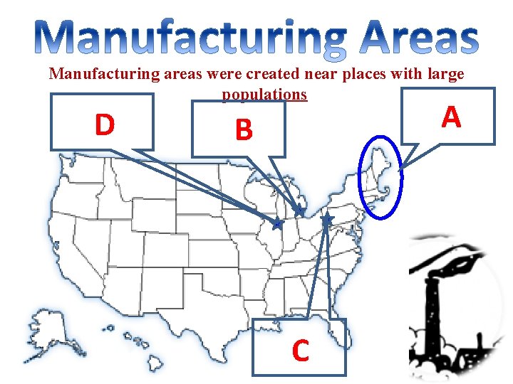 Manufacturing areas were created near places with large populations D A B C 