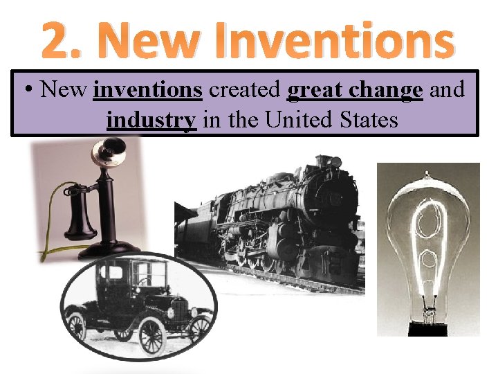 2. New Inventions • New inventions created great change and industry in the United