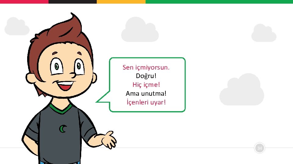 Sen içmiyorsun. Doğru! Hiç içme! Ama unutma! İçenleri uyar! 34 