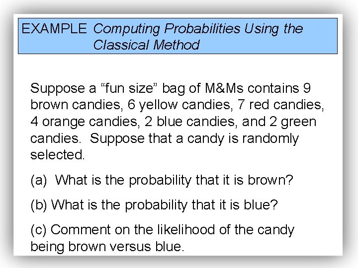 EXAMPLE Computing Probabilities Using the Classical Method Suppose a “fun size” bag of M&Ms