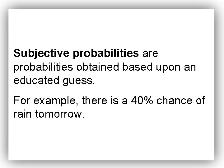 Subjective probabilities are probabilities obtained based upon an educated guess. For example, there is