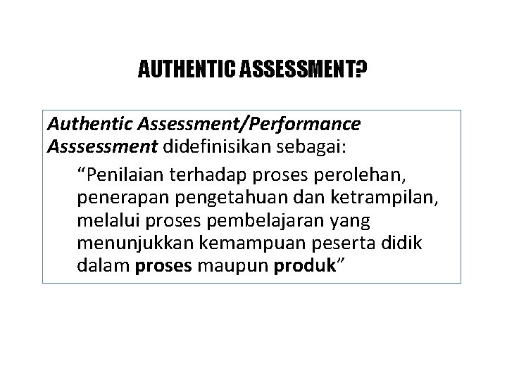 AUTHENTIC ASSESSMENT? Authentic Assessment/Performance Asssessment didefinisikan sebagai: “Penilaian terhadap proses perolehan, penerapan pengetahuan dan