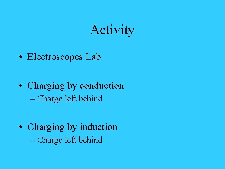 Activity • Electroscopes Lab • Charging by conduction – Charge left behind • Charging