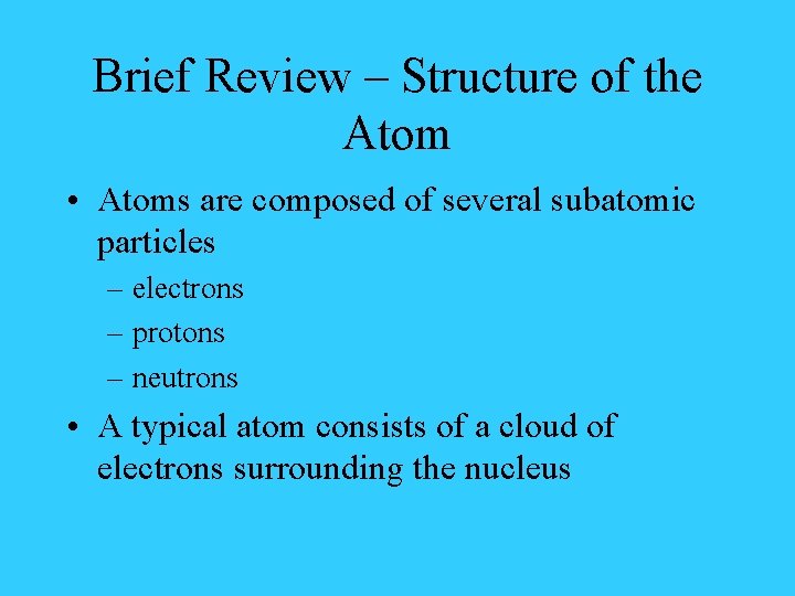 Brief Review – Structure of the Atom • Atoms are composed of several subatomic